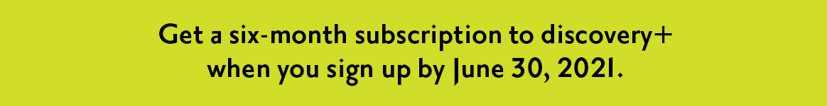 Get a six-month subscription to discovery+ when you sign up by June 30